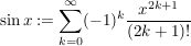 $ \sin x:=\summe_{k=0}^{\infty} (-1)^k \bruch{x^{2k+1}}{(2k+1)!} $
