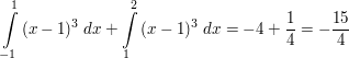 $ \integral_{-1}^{1}{(x-1)^3 \ dx}+\integral_{1}^{2}{(x-1)^3 \ dx}=-4+\bruch{1}{4}=-\bruch{15}{4} $