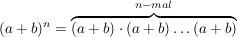 $ (a+b)^n= \overbrace{(a+b)\cdot (a+b)\dots(a+b)}^{n-mal} $ $ (a+b)^n= \overbrace{(a+b)\cdot (a+b)\dots(a+b)}^{n-mal} $
