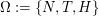$ \Omega:=\{N,T,H\} $ $ \Omega:=\{N,T,H\} $