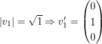 $ |v_1|=\sqrt{1} \Rightarrow v_1'=\pmat{0\\1\\0} $ $ |v_1|=\sqrt{1} \Rightarrow v_1'=\pmat{0\\1\\0} $