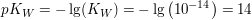 $ pK_W = - \lg(K_W) = - \lg\left(10^{-14}\right) = 14 $ $ pK_W = - \lg(K_W) = - \lg\left(10^{-14}\right) = 14 $