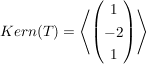 $ Kern(T) = \left\langle \begin{pmatrix}1 \\ -2 \\ 1 \end{pmatrix}\right \rangle $ $ Kern(T) = \left\langle \begin{pmatrix}1 \\ -2 \\ 1 \end{pmatrix}\right \rangle $