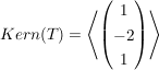 $ Kern(T) = \left\langle \begin{pmatrix}1 \\ -2 \\ 1 \end{pmatrix}\right \rangle $