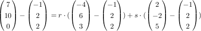 $ \vektor{7\\10\\0}-\vektor{-1\\2\\2}=r\cdot{}(\vektor{-4\\6\\3}-\vektor{-1\\2\\2}) + s\cdot{}(\vektor{2\\-2\\5}-\vektor{-1\\2\\2}) $ $ \vektor{7\\10\\0}-\vektor{-1\\2\\2}=r\cdot{}(\vektor{-4\\6\\3}-\vektor{-1\\2\\2}) + s\cdot{}(\vektor{2\\-2\\5}-\vektor{-1\\2\\2}) $