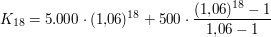 $ K_{18} = 5.000\cdot{}(1{,}06)^{18} + 500\cdot{}\bruch{(1{,}06)^{18}-1}{1{,}06-1} $ $ K_{18} = 5.000\cdot{}(1{,}06)^{18} + 500\cdot{}\bruch{(1{,}06)^{18}-1}{1{,}06-1} $
