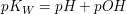 $ pK_W = pH + pOH $ $ pK_W = pH + pOH $