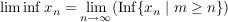 $ \liminf x_n=\limes_{n\to\infty}(\operatorname{Inf}\{x_n\ |\ m\ge n\}) $ $ \liminf x_n=\limes_{n\to\infty}(\operatorname{Inf}\{x_n\ |\ m\ge n\}) $