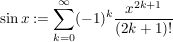 $ \sin x:=\summe_{k=0}^{\infty} (-1)^k \bruch{x^{2k+1}}{(2k+1)!} $ $ \sin x:=\summe_{k=0}^{\infty} (-1)^k \bruch{x^{2k+1}}{(2k+1)!} $