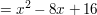 $ = x^2 - 8x + 16 $ $ = x^2 - 8x + 16 $