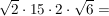 $ \wurzel{2}\cdot{}15\cdot{}2\cdot{}\wurzel{6} = $ $ \wurzel{2}\cdot{}15\cdot{}2\cdot{}\wurzel{6} = $