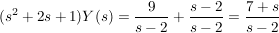 $ (s^2+2s+1)Y(s)=\bruch{9}{s-2}+\bruch{s-2}{s-2}=\bruch{7+s}{s-2} $ $ (s^2+2s+1)Y(s)=\bruch{9}{s-2}+\bruch{s-2}{s-2}=\bruch{7+s}{s-2} $