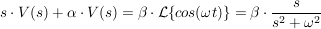 $ s\cdot{}V(s)+\alpha\cdot{}V(s)=\beta\cdot{}\mathcal{L}\{cos(\omega t)\}=\beta\cdot{}\bruch{s}{s^2+\omega^2} $ $ s\cdot{}V(s)+\alpha\cdot{}V(s)=\beta\cdot{}\mathcal{L}\{cos(\omega t)\}=\beta\cdot{}\bruch{s}{s^2+\omega^2} $