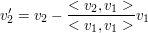 $ v_{2}'=v_2-\frac{<v_2,v_1>}{<v_1,v_1>}v_1 $ $ v_{2}'=v_2-\frac{<v_2,v_1>}{<v_1,v_1>}v_1 $