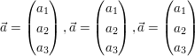 $ \vec{a}=\vektor{a_1\\a_2\\a_3}, \vec{a}=\vektor{a_1\\a_2\\a_3}, \vec{a}=\vektor{a_1\\a_2\\a_3} $