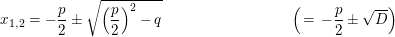 $ x_{1,2}=-\bruch{p}{2}\pm\sqrt{\left( \bruch{p}{2} \right)^2-q}\hspace{3cm}\left(\,=\,-\frac{p}{2}\pm \sqrt{D}\right) $