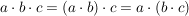 $ a\cdot{}b\cdot{}c=(a\cdot{}b)\cdot{}c=a\cdot{}(b\cdot{}c) $ $ a\cdot{}b\cdot{}c=(a\cdot{}b)\cdot{}c=a\cdot{}(b\cdot{}c) $