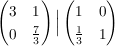 $ \pmat{3&1\\0&\bruch{7}{3}} \Big{|} \pmat{1&0\\\bruch{1}{3}&1} $ $ \pmat{3&1\\0&\bruch{7}{3}} \Big{|} \pmat{1&0\\\bruch{1}{3}&1} $