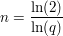 $ n = \bruch{\ln (2)}{\ln (q)} $ $ n = \bruch{\ln (2)}{\ln (q)} $
