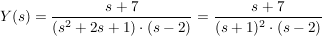 $ Y(s)=\bruch{s+7}{(s^2+2s+1)\cdot{}(s-2)}=\bruch{s+7}{(s+1)^2\cdot{}(s-2)} $ $ Y(s)=\bruch{s+7}{(s^2+2s+1)\cdot{}(s-2)}=\bruch{s+7}{(s+1)^2\cdot{}(s-2)} $