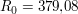$ R_0 = 379{,}08 $ $ R_0 = 379{,}08 $