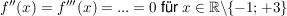 $ f''(x)=f'''(x)=...= 0 \ \mbox{für} \ x\in\IR\backslash \{-1;+3\} $ $ f''(x)=f'''(x)=...= 0 \ \mbox{für} \ x\in\IR\backslash \{-1;+3\} $