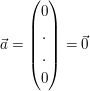 $ \vec{a}=\vektor{0\\.\\.\\0}=\vec{0} $ $ \vec{a}=\vektor{0\\.\\.\\0}=\vec{0} $
