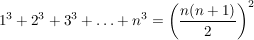 $ 1^3+2^3+3^3+\ldots+n^3=\left(\bruch{n(n+1)}{2}\right)^2 $