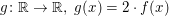 $ g\colon\IR\to\IR,\;g(x)=2\cdot f(x) $ $ g\colon\IR\to\IR,\;g(x)=2\cdot f(x) $