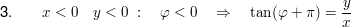 $ \text{3}.\qquad x<0\quad y<0\ :\quad \varphi<0\quad \Rightarrow\quad \tan(\varphi+\pi)=\bruch{y}{x} $ $ \text{3}.\qquad x<0\quad y<0\ :\quad \varphi<0\quad \Rightarrow\quad \tan(\varphi+\pi)=\bruch{y}{x} $
