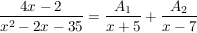 $ \bruch{4x-2}{x^2-2x-35}=\bruch{A_1}{x+5}+\bruch{A_2}{x-7} $ $ \bruch{4x-2}{x^2-2x-35}=\bruch{A_1}{x+5}+\bruch{A_2}{x-7} $