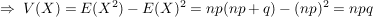 $ \Rightarrow\ V(X)=E(X^2)-E(X)^2=np(np+q)-(np)^2=npq $ $ \Rightarrow\ V(X)=E(X^2)-E(X)^2=np(np+q)-(np)^2=npq $