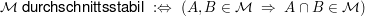 $ \mathcal{M}\text{ durchschnittsstabil }:\gdw\ (A,B\in \mathcal{M}\ \Rightarrow\ A\cap B\in\mathcal{M}) $ $ \mathcal{M}\text{ durchschnittsstabil }:\gdw\ (A,B\in \mathcal{M}\ \Rightarrow\ A\cap B\in\mathcal{M}) $