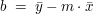 $ \ b\ =\ \bar{y}-m\cdot{}\bar{x} $ $ \ b\ =\ \bar{y}-m\cdot{}\bar{x} $