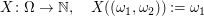 $ X\colon\Omega\to\IN,\quad X((\omega_1,\omega_2)):=\omega_1 $ $ X\colon\Omega\to\IN,\quad X((\omega_1,\omega_2)):=\omega_1 $