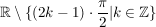 $ \IR \setminus \{(2k-1)\cdot{}\bruch{\pi}{2}| k \in \IZ \} $