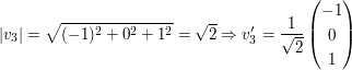 $ |v_3|=\sqrt{(-1)^2+0^2+1^2}=\sqrt{2} \Rightarrow v_3'=\frac{1}{\sqrt{2}}\pmat{-1\\0\\1} $ $ |v_3|=\sqrt{(-1)^2+0^2+1^2}=\sqrt{2} \Rightarrow v_3'=\frac{1}{\sqrt{2}}\pmat{-1\\0\\1} $