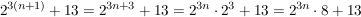 $ 2^{3(n+1)}+13=2^{3n+3}+13=2^{3n}\cdot{}2^{3}+13=2^{3n}\cdot{}8+13 $ $ 2^{3(n+1)}+13=2^{3n+3}+13=2^{3n}\cdot{}2^{3}+13=2^{3n}\cdot{}8+13 $