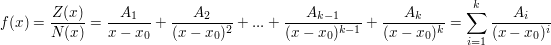 $ f(x)=\bruch{Z(x)}{N(x)}=\bruch{A_1}{x-x_0}+\bruch{A_2}{(x-x_0)^2}+...+\bruch{A_{k-1}}{(x-x_0)^{k-1}}+\bruch{A_k}{(x-x_0)^k}=\sum_{i=1}^{k}\bruch{A_i}{(x-x_0)^{i}} $ $ f(x)=\bruch{Z(x)}{N(x)}=\bruch{A_1}{x-x_0}+\bruch{A_2}{(x-x_0)^2}+...+\bruch{A_{k-1}}{(x-x_0)^{k-1}}+\bruch{A_k}{(x-x_0)^k}=\sum_{i=1}^{k}\bruch{A_i}{(x-x_0)^{i}} $