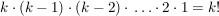 $ k\cdot{}(k-1)\cdot{}(k-2)\cdot{}\ldots\cdot{}2\cdot{}1 = k! $ $ k\cdot{}(k-1)\cdot{}(k-2)\cdot{}\ldots\cdot{}2\cdot{}1 = k! $