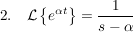 $ 2.\quad \mathcal{L}\left\{e^{\alpha t}\right\}=\bruch{1}{s-\alpha} $ $ 2.\quad \mathcal{L}\left\{e^{\alpha t}\right\}=\bruch{1}{s-\alpha} $