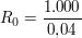 $ R_0 = \bruch{1.000}{0{,}04} $ $ R_0 = \bruch{1.000}{0{,}04} $