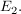 $ E_{2}. $ $ E_{2}. $