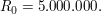 $ R_0 = 5.000.000 . $ $ R_0 = 5.000.000 . $