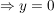 $ \Rightarrow y = 0 $ $ \Rightarrow y = 0 $