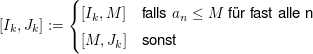 $ [I_k,J_k]:= \begin{cases}
     [I_k,M] & \text{falls } a_n \le M\mbox{ für fast alle n} \\
     [M,J_k] & \text{sonst}
   \end{cases} $