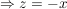 $ \Rightarrow z = - x $ $ \Rightarrow z = - x $