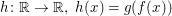 $ h\colon\IR\to\IR,\;h(x)=g(f(x)) $ $ h\colon\IR\to\IR,\;h(x)=g(f(x)) $