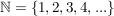 $ \IN = \{1, 2, 3, 4, ...\} $ $ \IN = \{1, 2, 3, 4, ...\} $