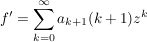 $ f'=\summe_{k=0}^{\infty} a_{k+1}(k+1) z^k $ $ f'=\summe_{k=0}^{\infty} a_{k+1}(k+1) z^k $